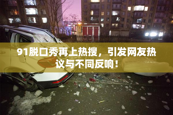 91脱口秀再上热搜，引发网友热议与不同反响！