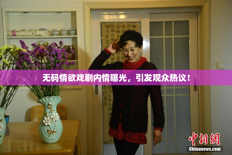 无码情欲戏剧内情曝光，引发观众热议！