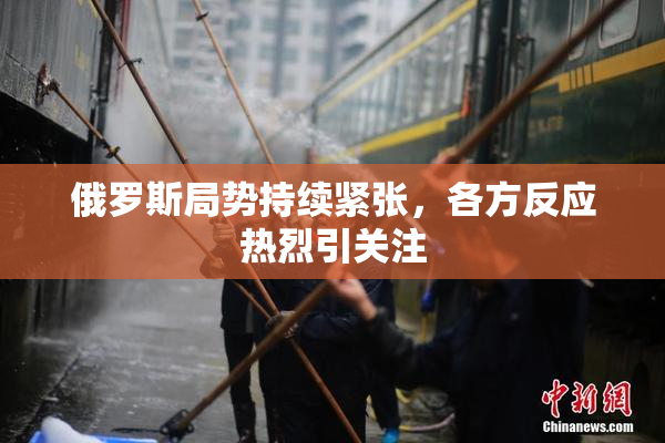 俄罗斯局势持续紧张，各方反应热烈引关注
