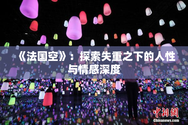 《法国空》：探索失重之下的人性与情感深度