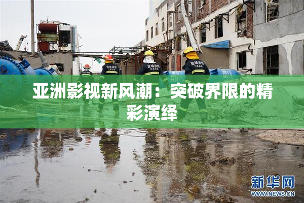 亚洲影视新风潮：突破界限的精彩演绎