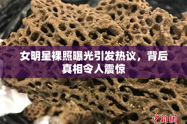 女明星裸照曝光引发热议，背后真相令人震惊