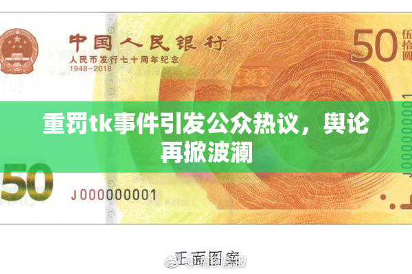重罚tk事件引发公众热议，舆论再掀波澜