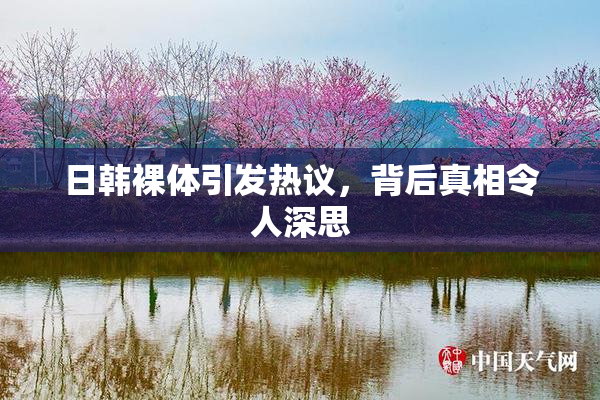 日韩裸体引发热议，背后真相令人深思