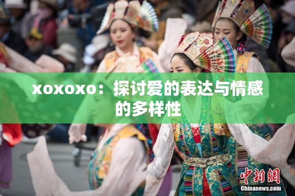 xoxoxo：探讨爱的表达与情感的多样性