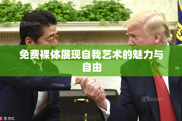 免费裸体展现自我艺术的魅力与自由