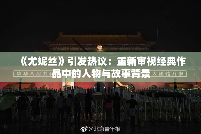 《尤妮丝》引发热议：重新审视经典作品中的人物与故事背景