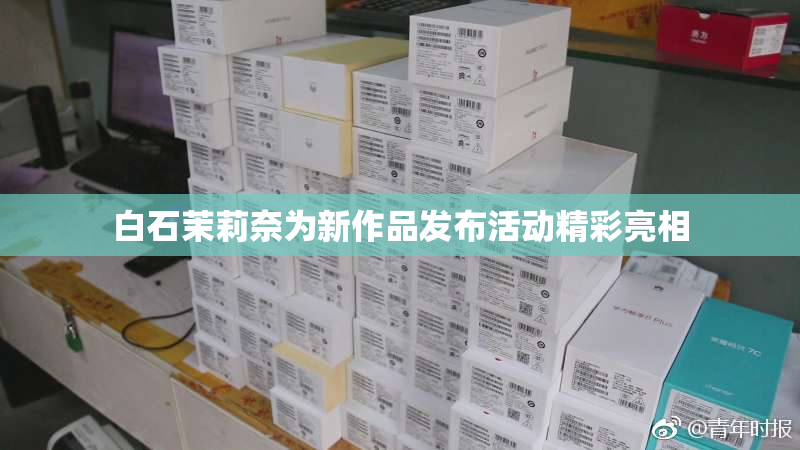 白石茉莉奈为新作品发布活动精彩亮相