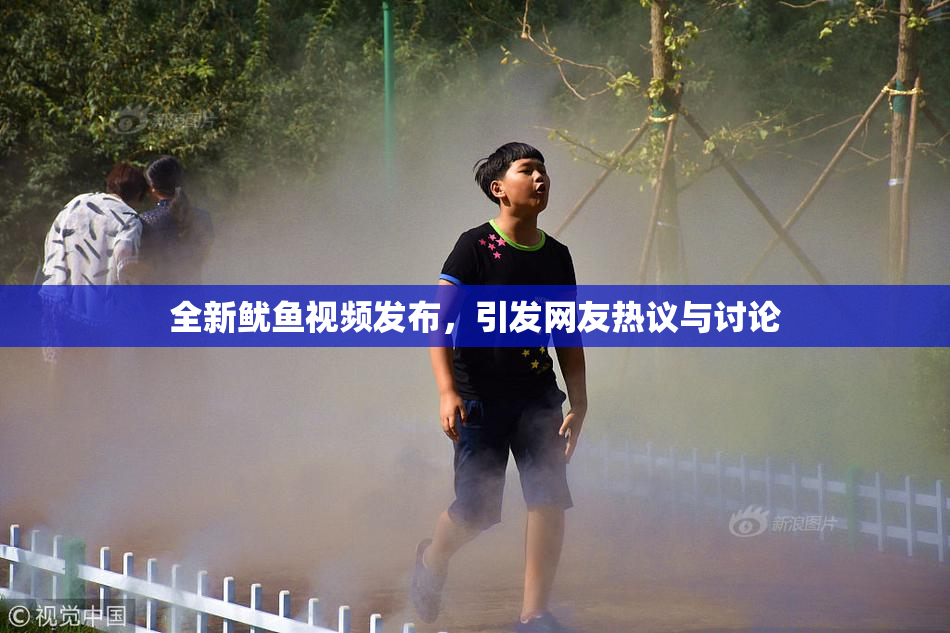全新鱿鱼视频发布，引发网友热议与讨论