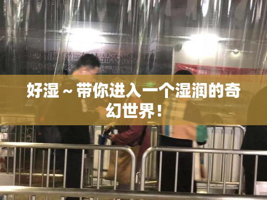 好湿～带你进入一个湿润的奇幻世界！