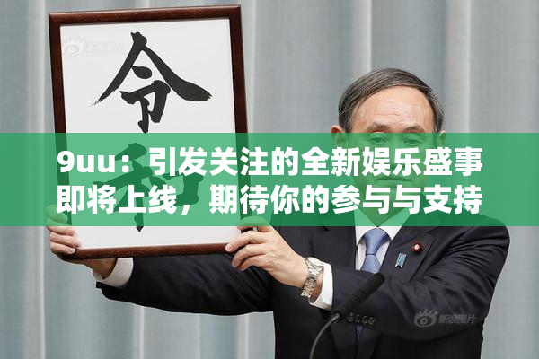 9uu：引发关注的全新娱乐盛事即将上线，期待你的参与与支持！
