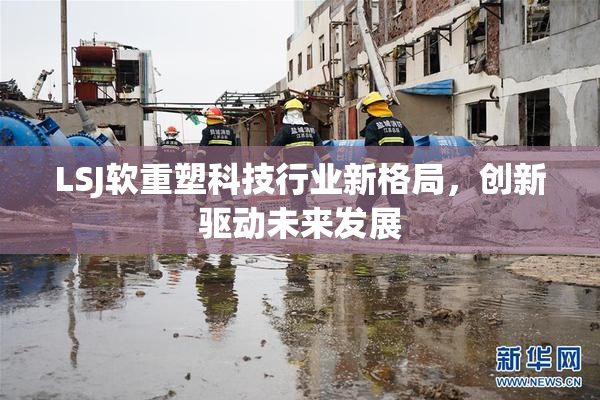 LSJ软重塑科技行业新格局，创新驱动未来发展