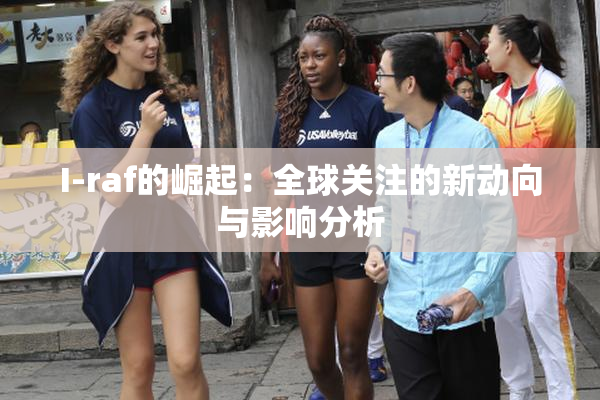 I-raf的崛起：全球关注的新动向与影响分析