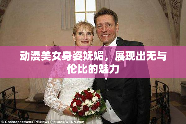 动漫美女身姿妩媚，展现出无与伦比的魅力