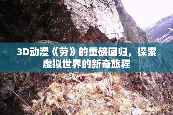 3D动漫《劳》的重磅回归，探索虚拟世界的新奇旅程