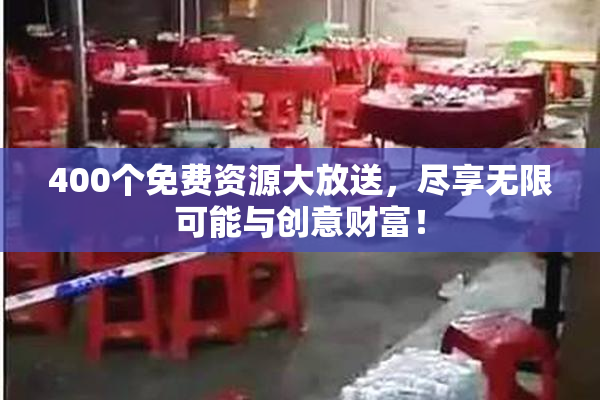 400个免费资源大放送，尽享无限可能与创意财富！