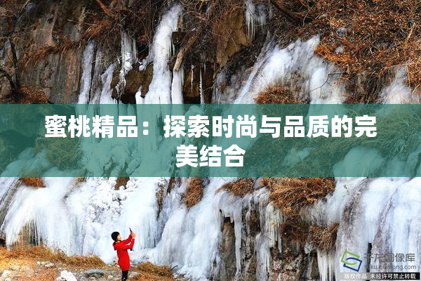 蜜桃精品：探索时尚与品质的完美结合