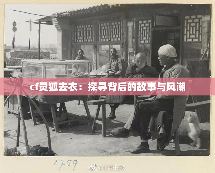 cf灵狐去衣：探寻背后的故事与风潮