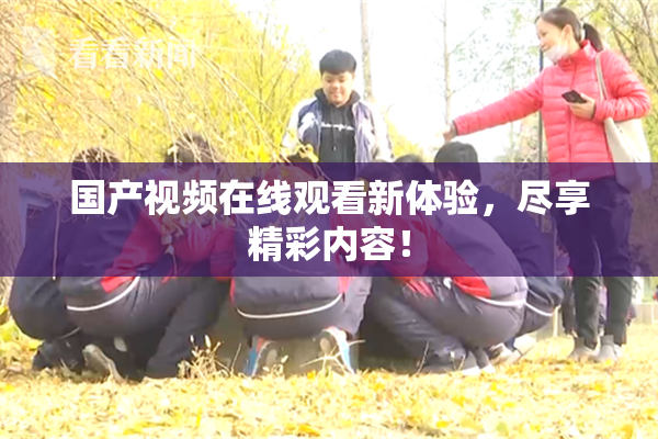 国产视频在线观看新体验，尽享精彩内容！