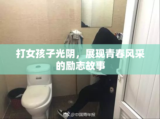 打女孩子光阴，展现青春风采的励志故事