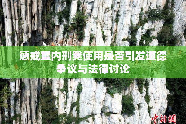 惩戒室内刑凳使用是否引发道德争议与法律讨论