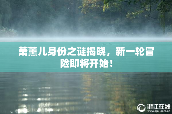 萧薰儿身份之谜揭晓，新一轮冒险即将开始！