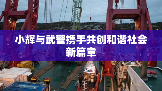 小辉与武警携手共创和谐社会新篇章