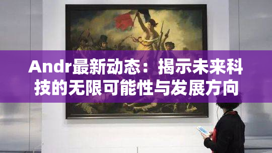Andr最新动态：揭示未来科技的无限可能性与发展方向