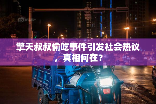 擎天叔叔偷吃事件引发社会热议，真相何在？