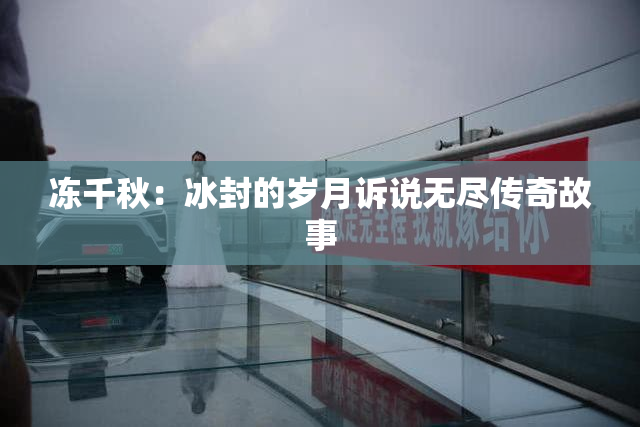 冻千秋：冰封的岁月诉说无尽传奇故事