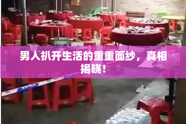 男人扒开生活的重重面纱，真相揭晓！