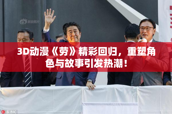 3D动漫《劳》精彩回归，重塑角色与故事引发热潮！
