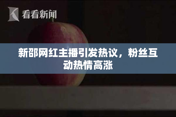 新邵网红主播引发热议，粉丝互动热情高涨