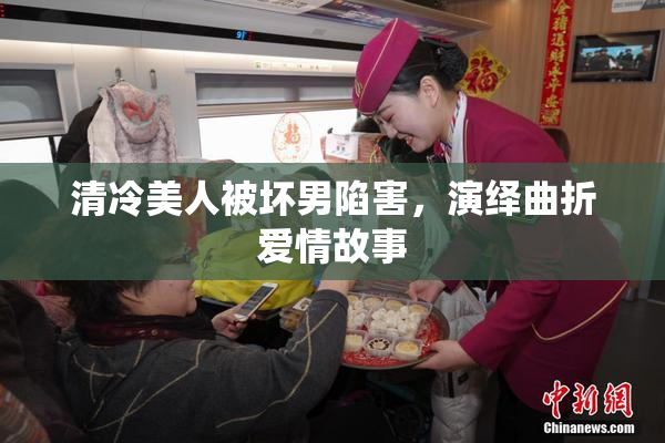清冷美人被坏男陷害，演绎曲折爱情故事