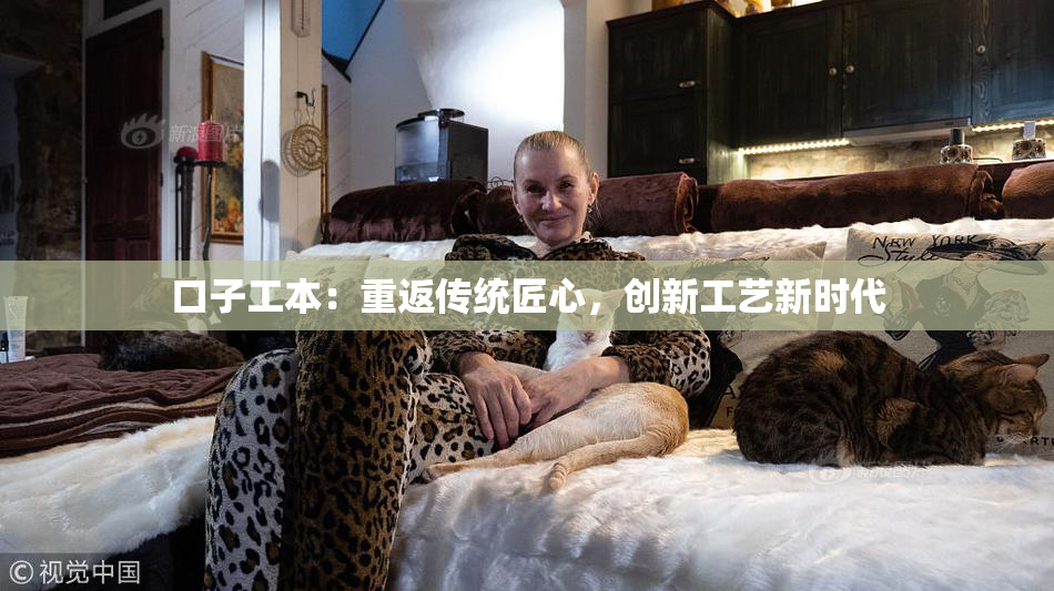 口子工本：重返传统匠心，创新工艺新时代