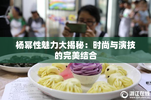 杨幂性魅力大揭秘：时尚与演技的完美结合