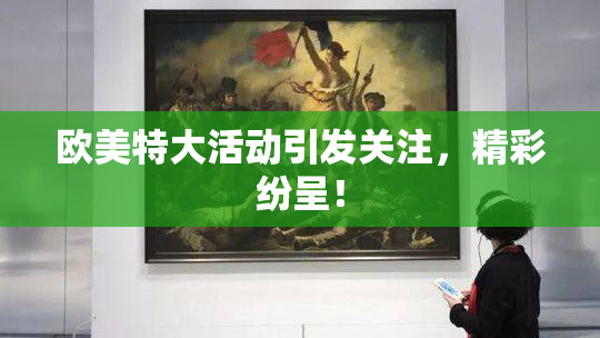 欧美特大活动引发关注，精彩纷呈！
