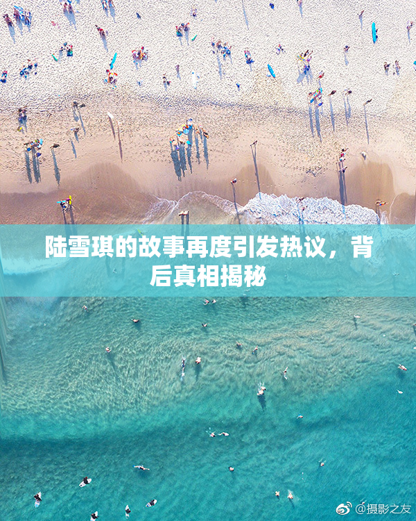 陆雪琪的故事再度引发热议，背后真相揭秘