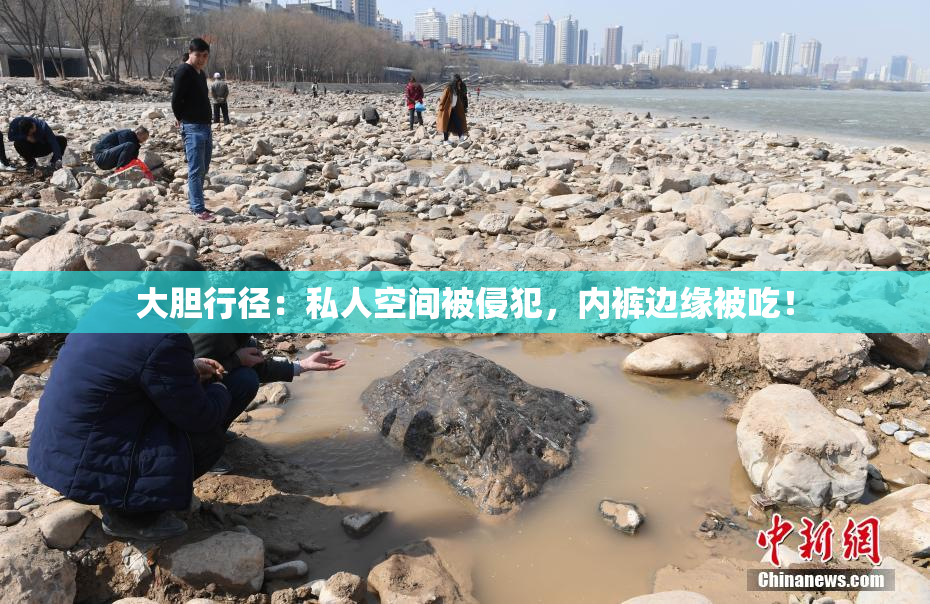 大胆行径：私人空间被侵犯，内裤边缘被吃！