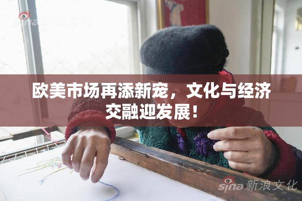 欧美市场再添新宠，文化与经济交融迎发展！