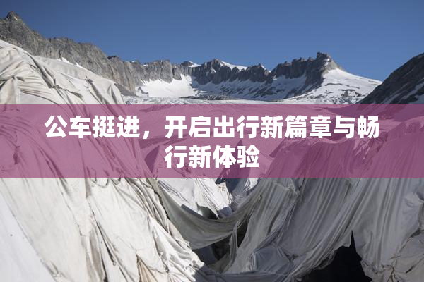 公车挺进，开启出行新篇章与畅行新体验