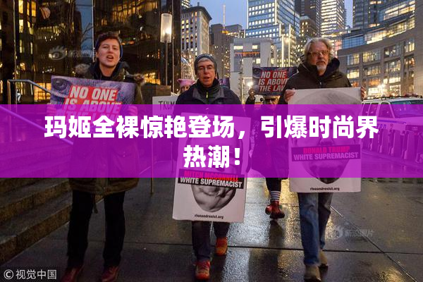 玛姬全裸惊艳登场，引爆时尚界热潮！