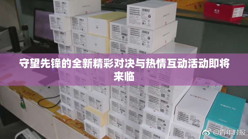 守望先锋的全新精彩对决与热情互动活动即将来临