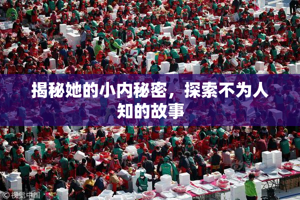 揭秘她的小内秘密，探索不为人知的故事