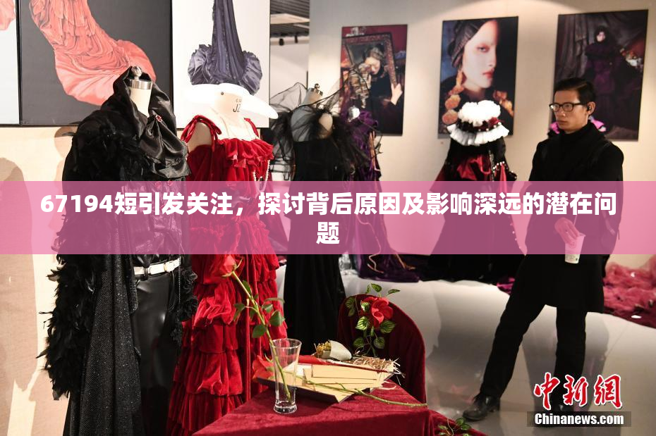 67194短引发关注，探讨背后原因及影响深远的潜在问题