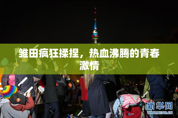 雏田疯狂揉捏，热血沸腾的青春激情