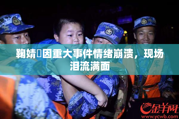 鞠婧祎因重大事件情绪崩溃，现场泪流满面