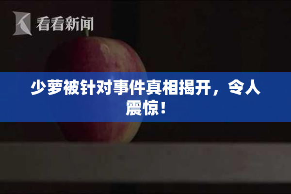 少萝被针对事件真相揭开，令人震惊！