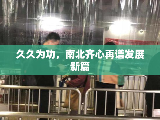 久久为功，南北齐心再谱发展新篇