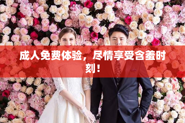 成人免费体验，尽情享受含羞时刻！